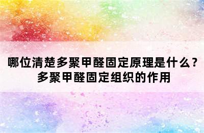 哪位清楚多聚甲醛固定原理是什么？ 多聚甲醛固定组织的作用